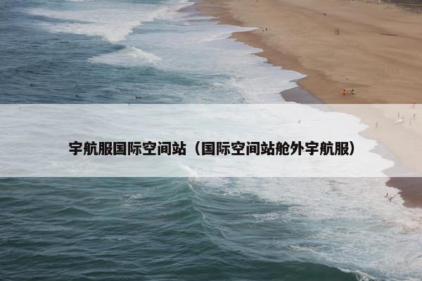 宇航服国际空间站（国际空间站舱外宇航服）