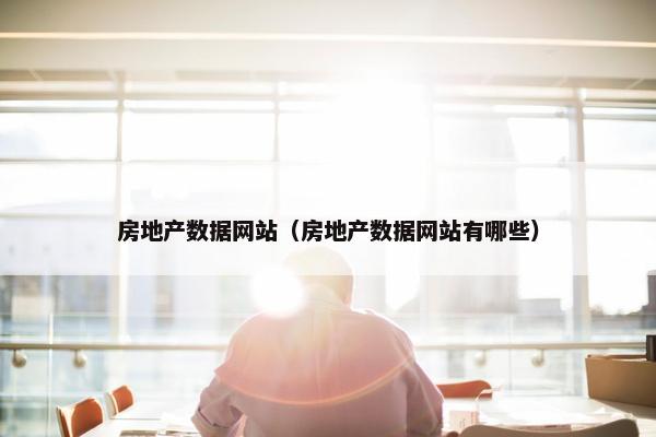 房地产数据网站（房地产数据网站有哪些）