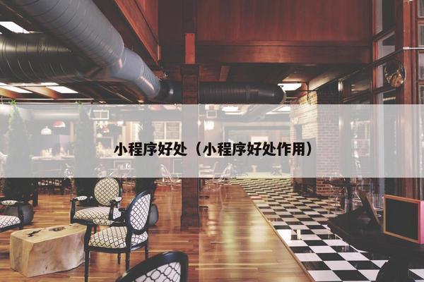 小程序好处（小程序好处作用）