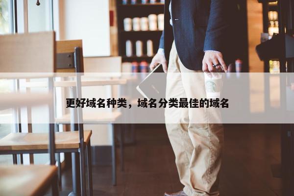 更好域名种类，域名分类最佳的域名