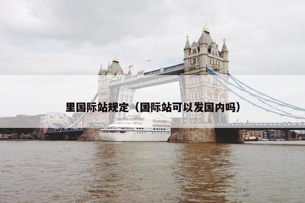 里国际站规定（国际站可以发国内吗）