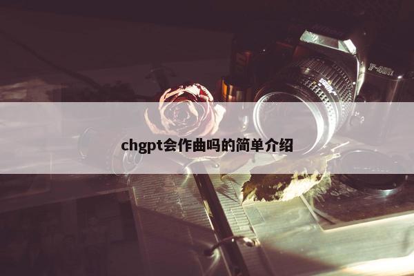 chgpt会作曲吗的简单介绍