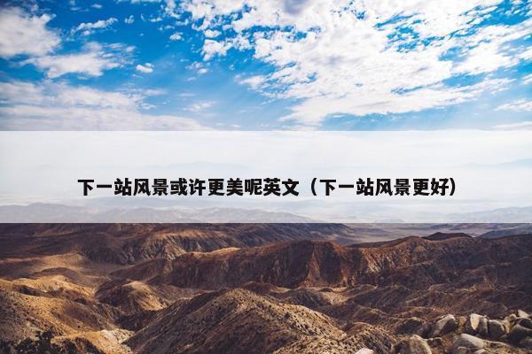 下一站风景或许更美呢英文（下一站风景更好）