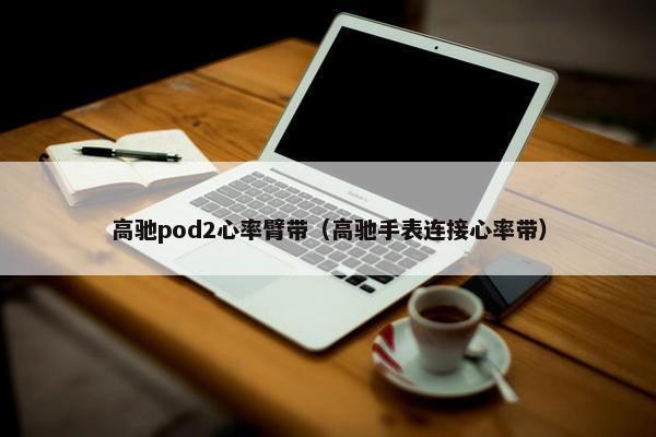 高驰pod2心率臂带（高驰手表连接心率带）