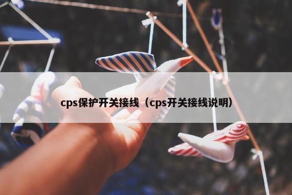 cps保护开关接线（cps开关接线说明）