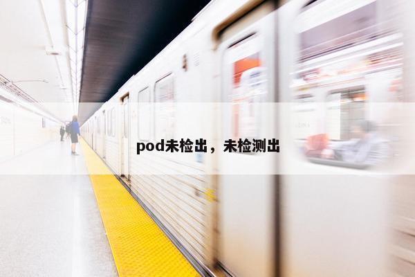 pod未检出，未检测出