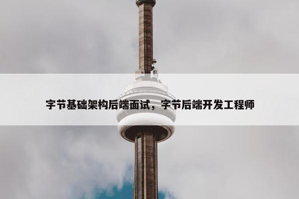 字节基础架构后端面试，字节后端开发工程师