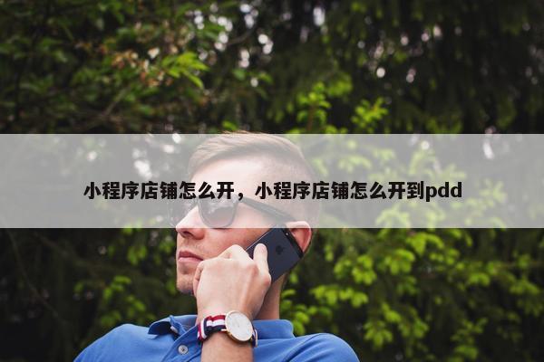 小程序店铺怎么开，小程序店铺怎么开到pdd
