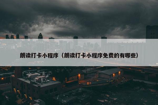 朗读打卡小程序（朗读打卡小程序免费的有哪些）