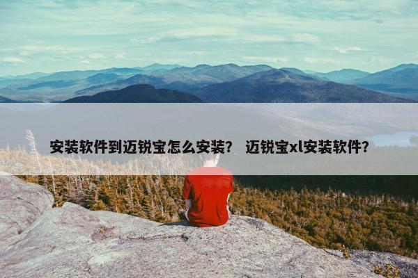 安装软件到迈锐宝怎么安装？ 迈锐宝xl安装软件？