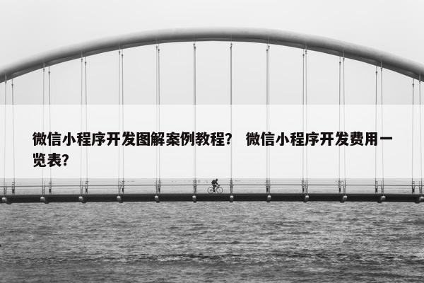 微信小程序开发图解案例教程？ 微信小程序开发费用一览表？