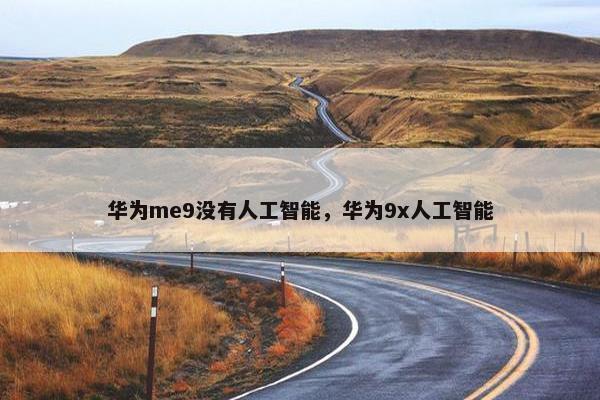 华为me9没有人工智能，华为9x人工智能