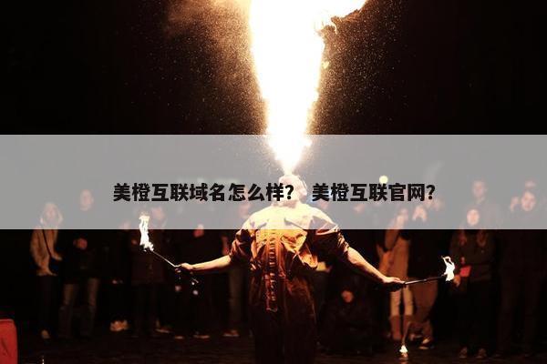 美橙互联域名怎么样？ 美橙互联官网？