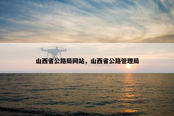 山西省公路局网站，山西省公路管理局