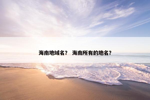 海南地域名？ 海南所有的地名？