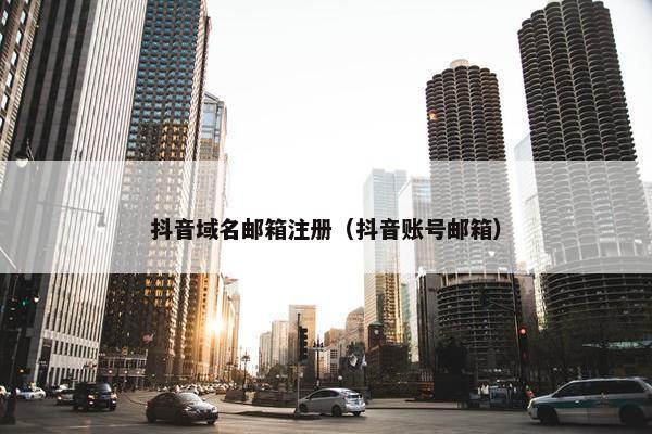 抖音域名邮箱注册（抖音账号邮箱）