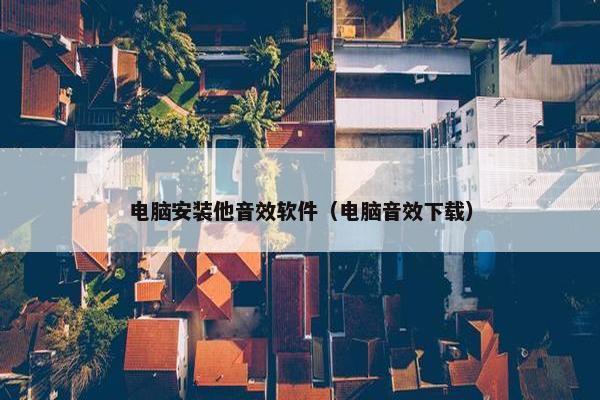 电脑安装他音效软件（电脑音效下载）