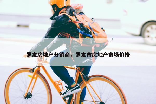 罗定房地产分销商，罗定市房地产市场价格