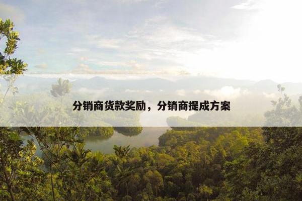 分销商货款奖励，分销商提成方案