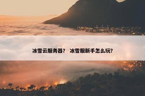 冰雪云服务器？ 冰雪服新手怎么玩？