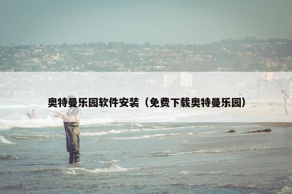 奥特曼乐园软件安装（免费下载奥特曼乐园）