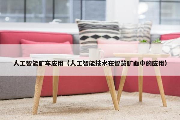 人工智能矿车应用（人工智能技术在智慧矿山中的应用）