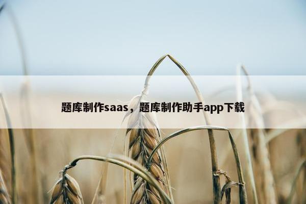 题库制作saas，题库制作助手app下载