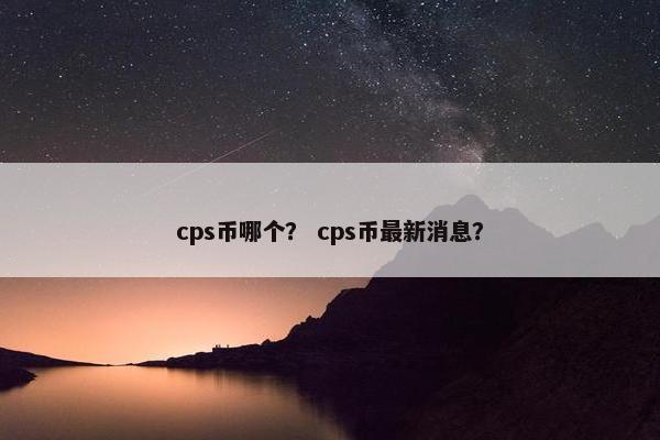 cps币哪个？ cps币最新消息？