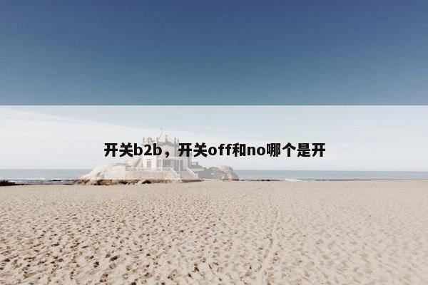 开关b2b，开关off和no哪个是开