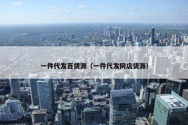 一件代发百货源（一件代发网店货源）