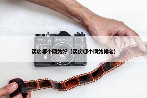 买房哪个网站好（买房哪个网站排名）