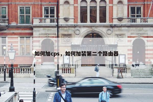如何加cps，如何加装第二个路由器