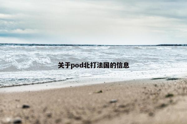 关于pod北打法国的信息