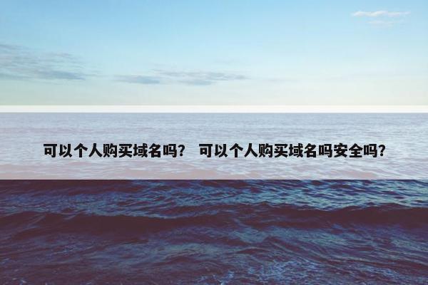 可以个人购买域名吗？ 可以个人购买域名吗安全吗？