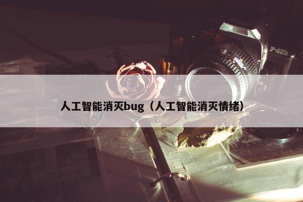 人工智能消灭bug（人工智能消灭情绪）