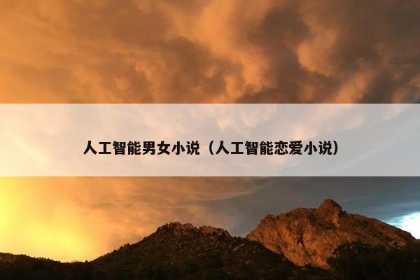 人工智能男女小说（人工智能恋爱小说）