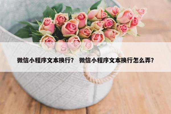 微信小程序文本换行？ 微信小程序文本换行怎么弄？