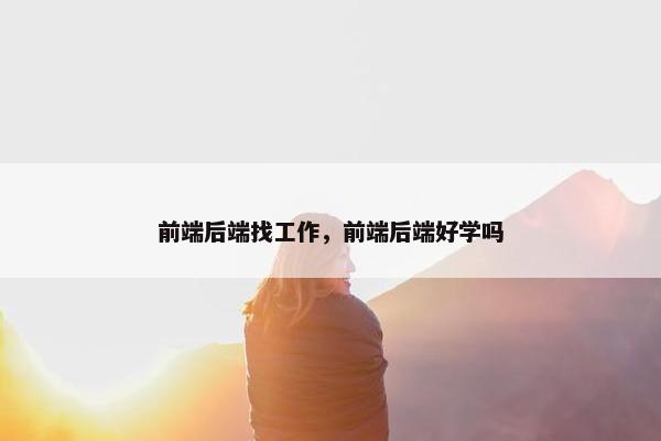 前端后端找工作，前端后端好学吗