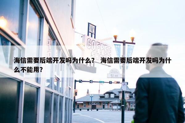 海信需要后端开发吗为什么？ 海信需要后端开发吗为什么不能用？