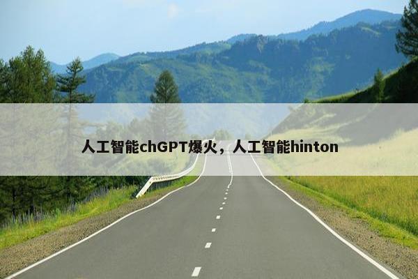 人工智能chGPT爆火，人工智能hinton