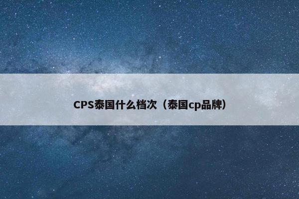 CPS泰国什么档次（泰国cp品牌）