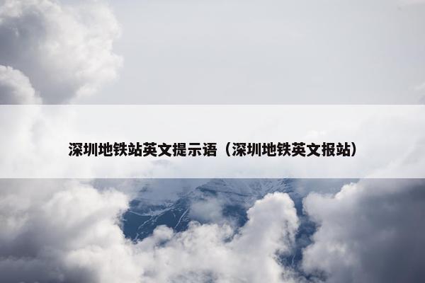 深圳地铁站英文提示语（深圳地铁英文报站）