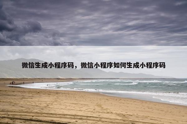 微信生成小程序码，微信小程序如何生成小程序码