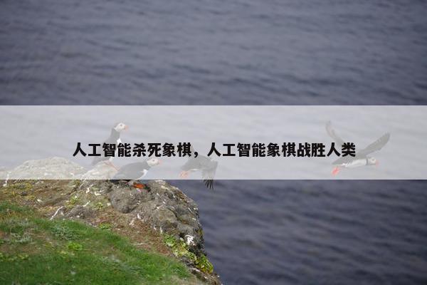 人工智能杀死象棋，人工智能象棋战胜人类