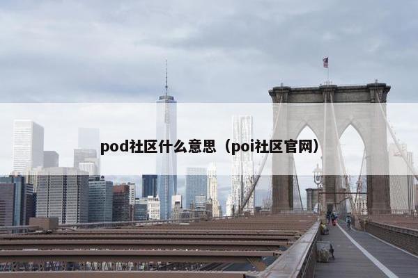pod社区什么意思（poi社区官网）