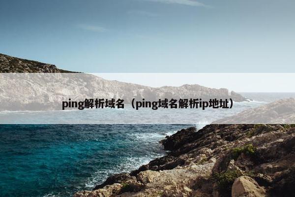 ping解析域名（ping域名解析ip地址）