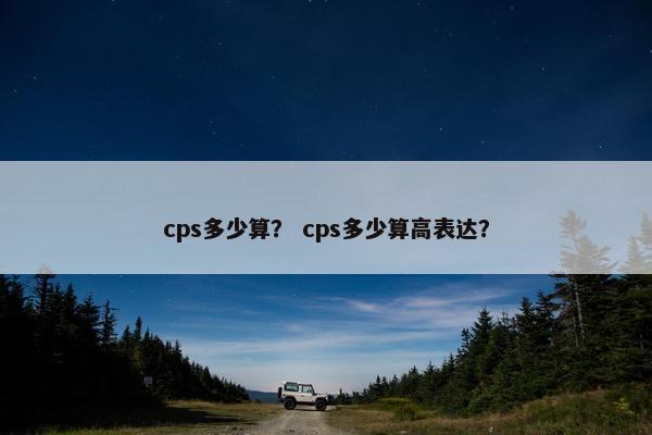 cps多少算？ cps多少算高表达？