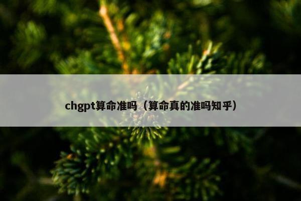 chgpt算命准吗（算命真的准吗知乎）