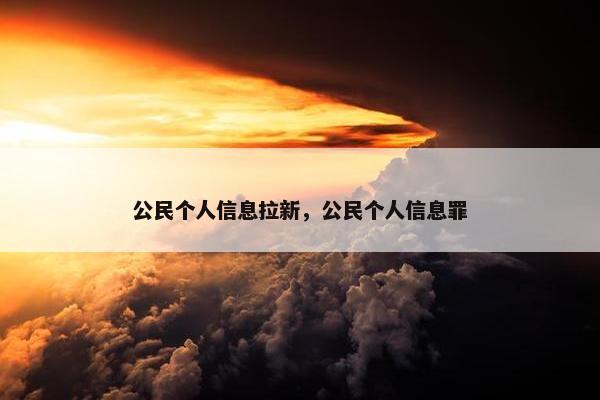 公民个人信息拉新，公民个人信息罪