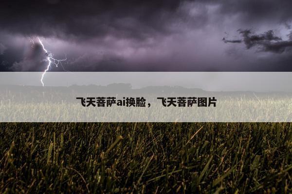 飞天菩萨ai换脸，飞天菩萨图片